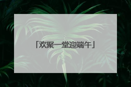 欢聚一堂迎端午