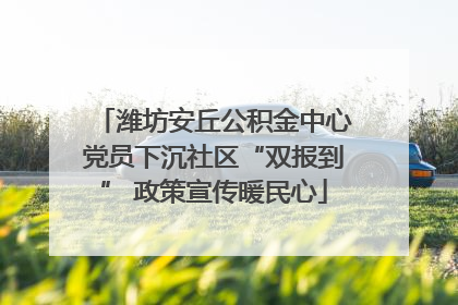 潍坊安丘公积金中心党员下沉社区“双报到” 政策宣传暖民心