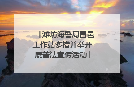 潍坊海警局昌邑工作站多措并举开展普法宣传活动