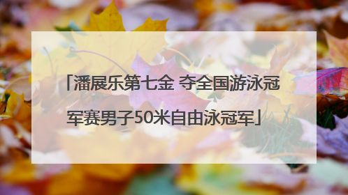 潘展乐第七金 夺全国游泳冠军赛男子50米自由泳冠军