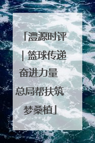 澧源时评｜篮球传递奋进力量 总局帮扶筑梦桑植