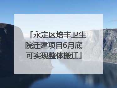 永定区培丰卫生院迁建项目6月底可实现整体搬迁