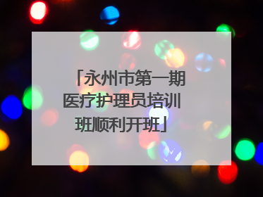 永州市第一期医疗护理员培训班顺利开班