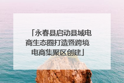 永春县启动县域电商生态圈打造暨跨境电商集聚区创建