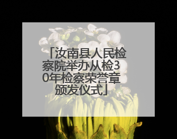 汝南县人民检察院举办从检30年检察荣誉章颁发仪式