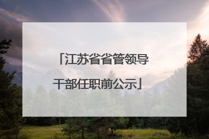 江苏省省管领导干部任职前公示