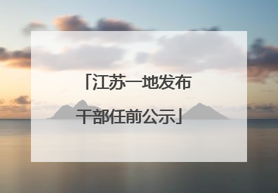 江苏一地发布干部任前公示