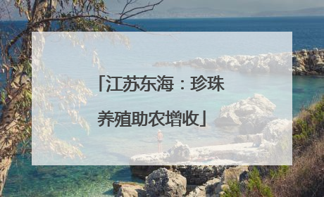 江苏东海：珍珠养殖助农增收