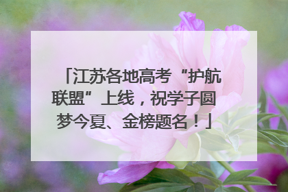 江苏各地高考“护航联盟”上线，祝学子圆梦今夏、金榜题名！