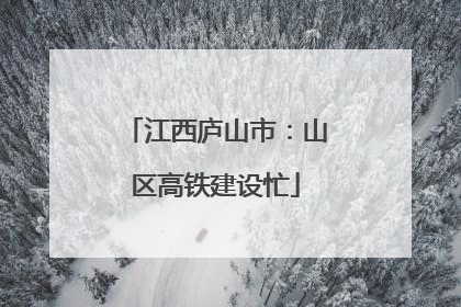 江西庐山市：山区高铁建设忙