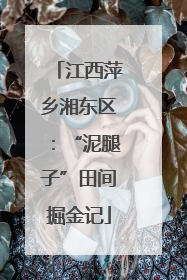江西萍乡湘东区：“泥腿子”田间掘金记