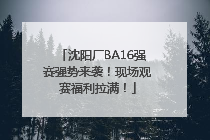 沈阳厂BA16强赛强势来袭！现场观赛福利拉满！