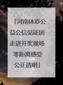 河南体彩公益公信见证团走进开奖现场 零距离感受公正透明