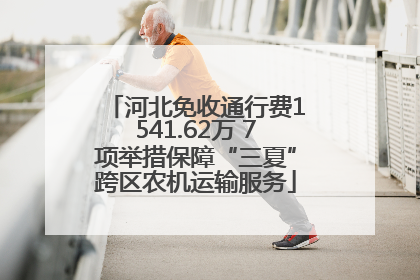 河北免收通行费1541.62万 7项举措保障“三夏”跨区农机运输服务