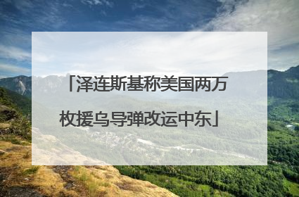 泽连斯基称美国两万枚援乌导弹改运中东