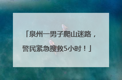 泉州一男子爬山迷路，警民紧急搜救5小时！