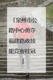 泉州市公路中心勇夺福建路政技能竞赛桂冠