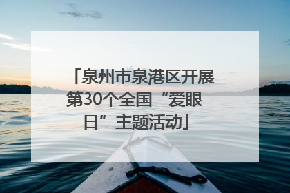 泉州市泉港区开展第30个全国“爱眼日”主题活动