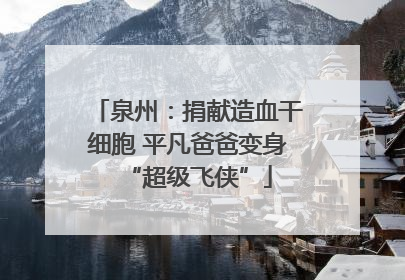 泉州：捐献造血干细胞 平凡爸爸变身“超级飞侠”