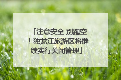 注意安全 别跑空！独龙江旅游区将继续实行关闭管理