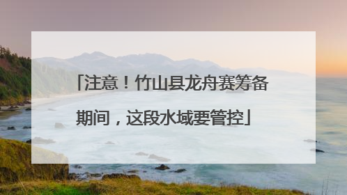 注意！竹山县龙舟赛筹备期间，这段水域要管控