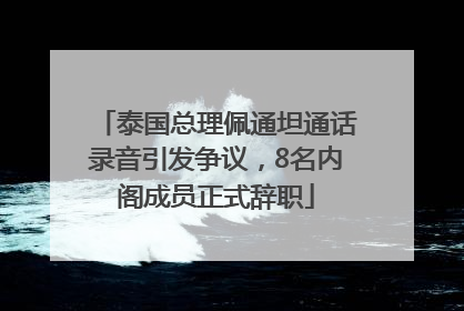 泰国总理佩通坦通话录音引发争议，8名内阁成员正式辞职