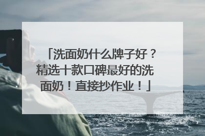洗面奶什么牌子好？精选十款口碑最好的洗面奶！直接抄作业！