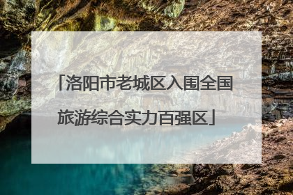 洛阳市老城区入围全国旅游综合实力百强区