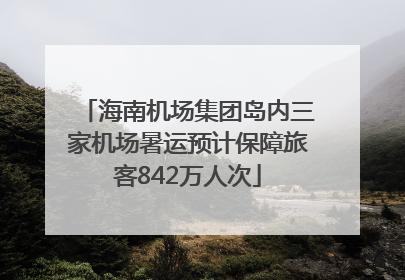 海南机场集团岛内三家机场暑运预计保障旅客842万人次
