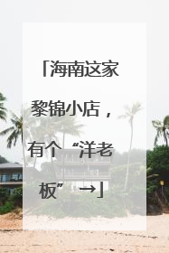 海南这家黎锦小店，有个“洋老板” →