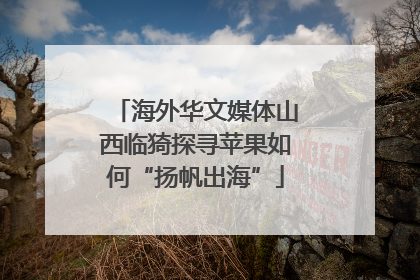 海外华文媒体山西临猗探寻苹果如何“扬帆出海”