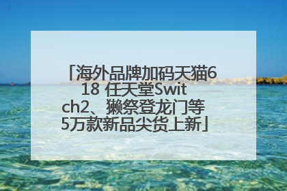 海外品牌加码天猫618 任天堂Switch2、獭祭登龙门等5万款新品尖货上新