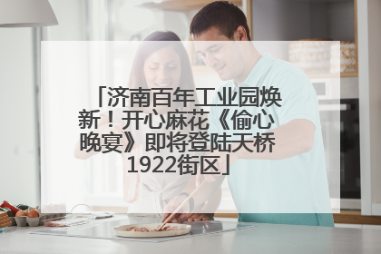济南百年工业园焕新！开心麻花《偷心晚宴》即将登陆天桥1922街区