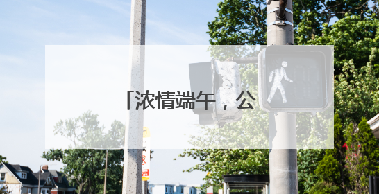 浓情端午，公交暖心服务护航市民游玩南山