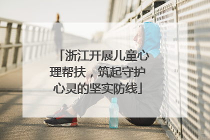 浙江开展儿童心理帮扶，筑起守护心灵的坚实防线