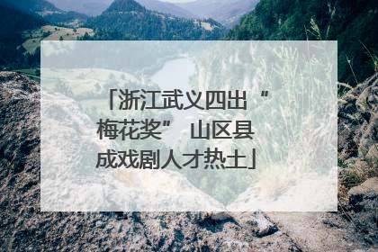 浙江武义四出“梅花奖” 山区县成戏剧人才热土