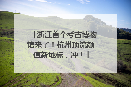 浙江首个考古博物馆来了！杭州顶流颜值新地标，冲！