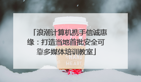浪潮计算机携手信诚惠缘：打造当地首批安全可靠多媒体培训教室