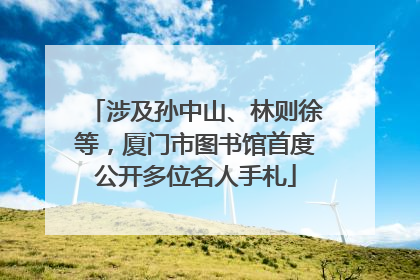 涉及孙中山、林则徐等，厦门市图书馆首度公开多位名人手札