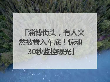 淄博街头，有人突然被卷入车底！惊魂30秒监控曝光