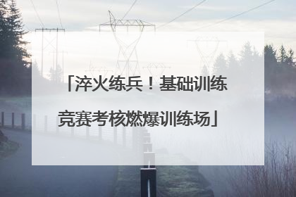 淬火练兵！基础训练竞赛考核燃爆训练场