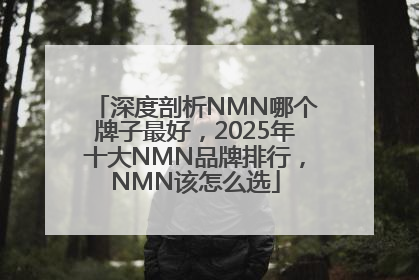 深度剖析NMN哪个牌子最好，2025年十大NMN品牌排行，NMN该怎么选
