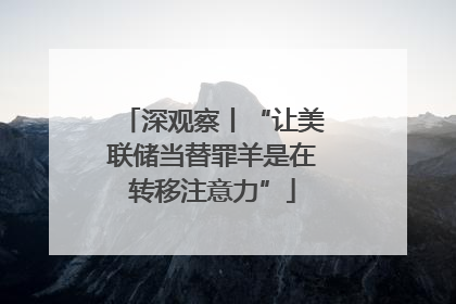 深观察丨“让美联储当替罪羊是在转移注意力”