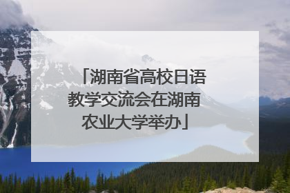 湖南省高校日语教学交流会在湖南农业大学举办