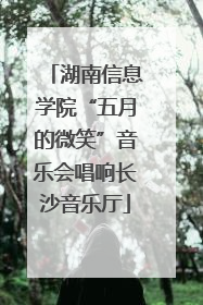 湖南信息学院“五月的微笑”音乐会唱响长沙音乐厅