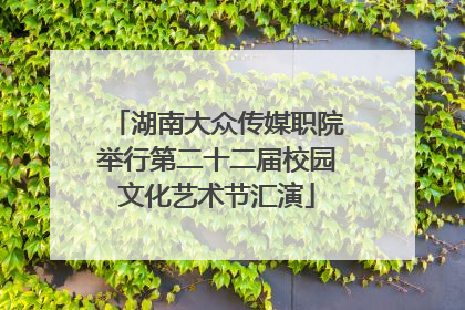湖南大众传媒职院举行第二十二届校园文化艺术节汇演