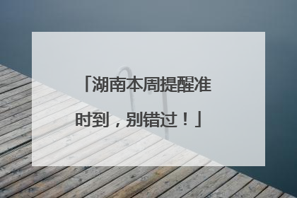湖南本周提醒准时到，别错过！