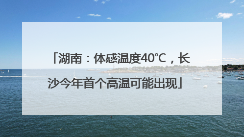 湖南：体感温度40℃，长沙今年首个高温可能出现
