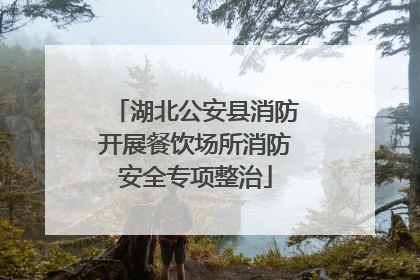 湖北公安县消防开展餐饮场所消防安全专项整治