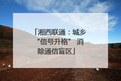 湘西联通：城乡“信号升格” 消除通信盲区